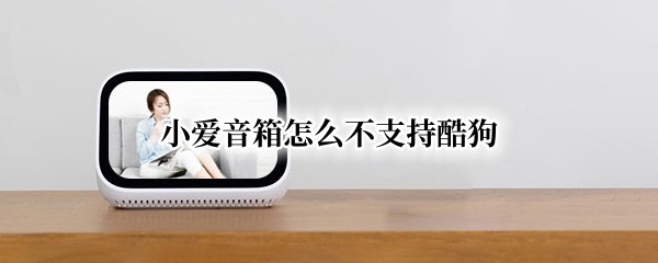 小爱音箱怎么不支持酷狗 