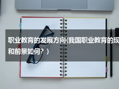职业教育的发展方向(我国职业教育的现状和前景如何？)
